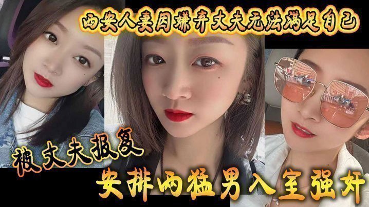 西安人妻因嫌弃丈夫无法满足自己，被丈夫报复安排两猛男入室强奸