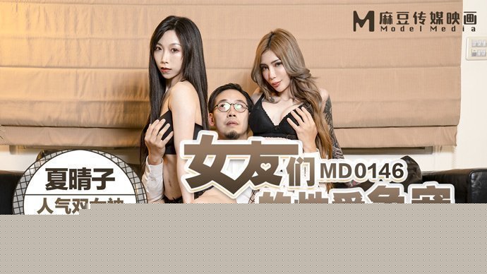 MD0146_女友們的性愛爭寵激情3P淫亂求射官网夏晴子.