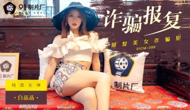 91CM096绝地反杀！蜜桃臀女神白晶晶骗局复仇大戏 国产AV震撼实录