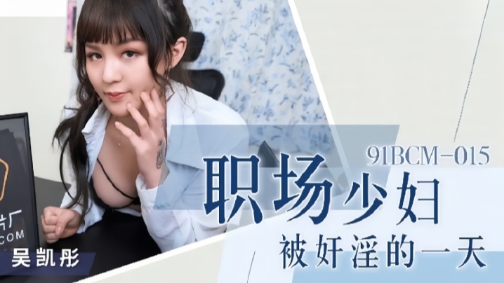 91BCM015职场尤物吴恺彤：少妇惨遭整日奸淫玩弄，屈辱沉沦日记