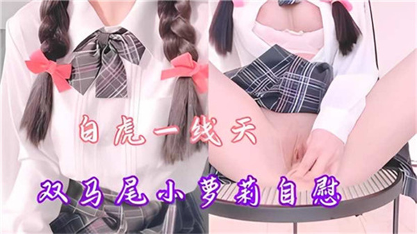 一线天双马尾小萝莉自慰.