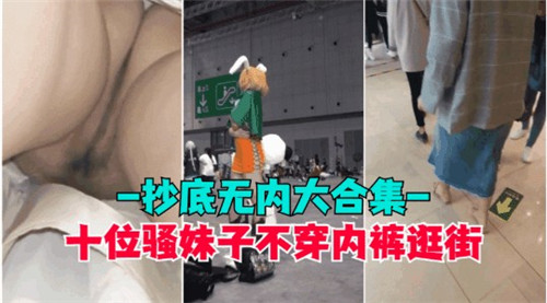 十大骚妹真空逛街大合集！无内裤街头诱惑，路人偷拍春光乍泄