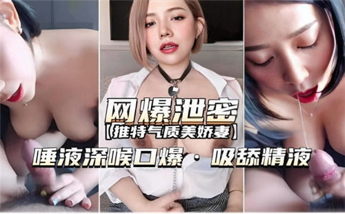 网曝泄密：唾液深喉口爆吸舔精液激情全记录