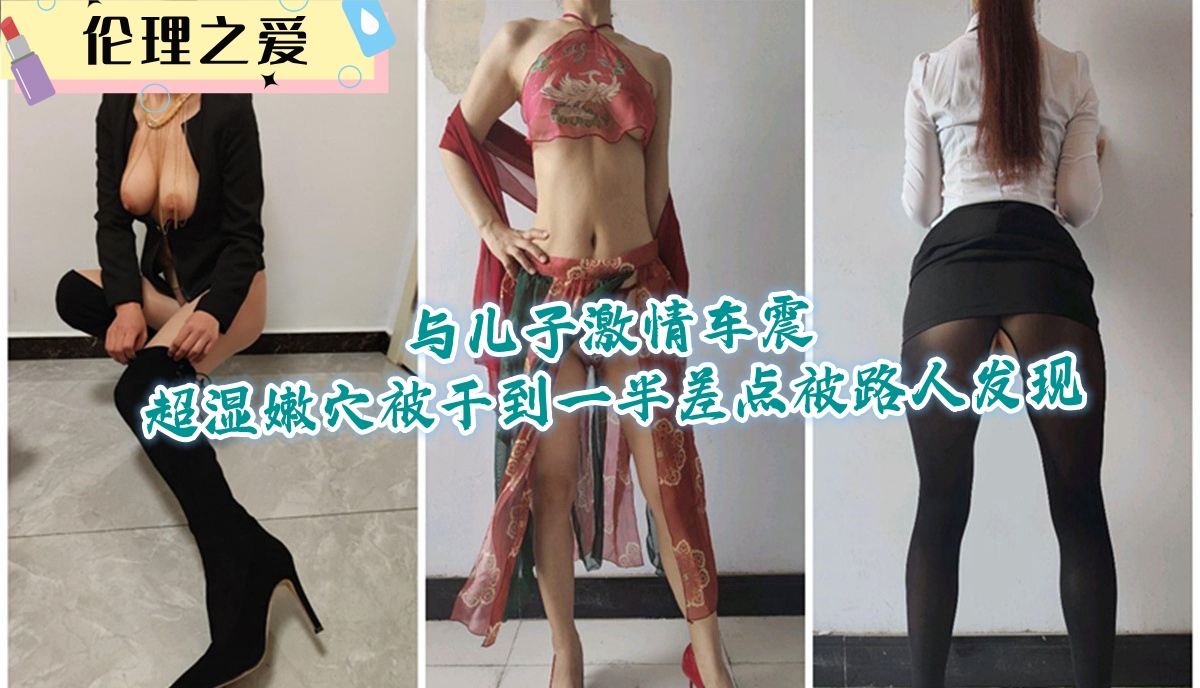 极品人妻与儿子车震 嫩穴湿滑被狂干 差点被路人发现