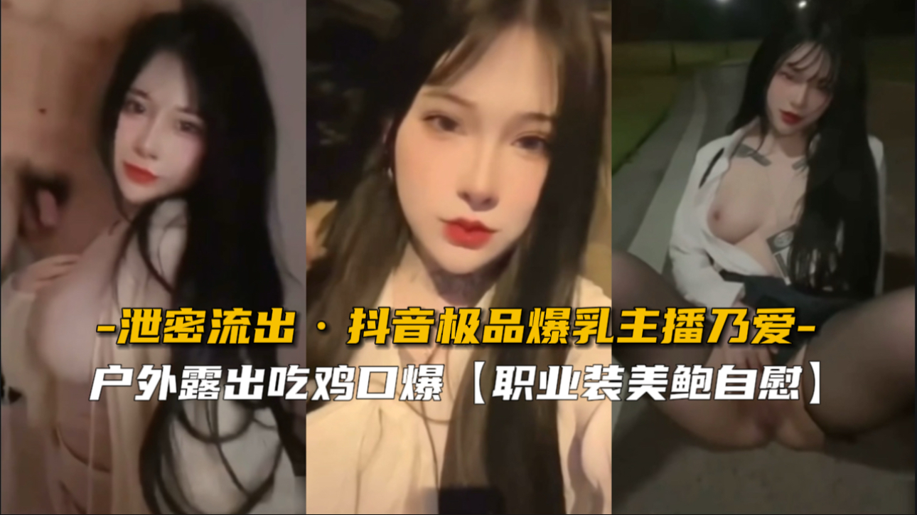 极品爆乳主播乃爱泄密流出 巨乳狂抖 内射颜射双飞