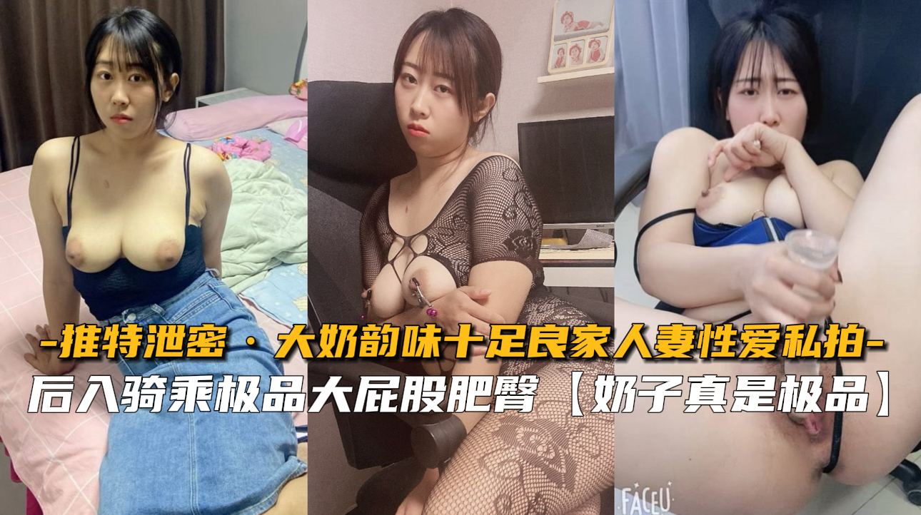 推特疯传！极品大奶人妻私拍被泄，骚穴猛操狂喷淫水