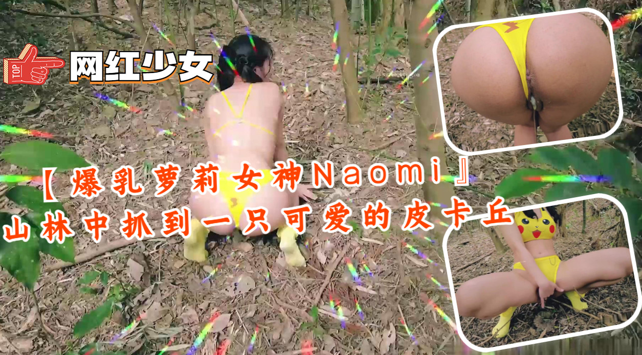 爆乳萝莉女神Naomi 山林野战捕获极品皮卡丘 巨乳晃动 狂干到汁液横流