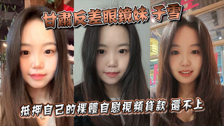 甘肃眼镜妹于雪裸贷自慰视频遭曝光！清纯外表下竟是欠债肉偿的淫荡反差婊