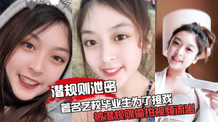 著名艺校校花被潜规则爆操内射！偷拍视频震撼泄密