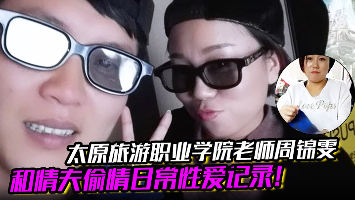 太原旅游学院爆乳女教师周锦雯，与情夫偷情，淫荡肉体被狂干内射秘拍流出！