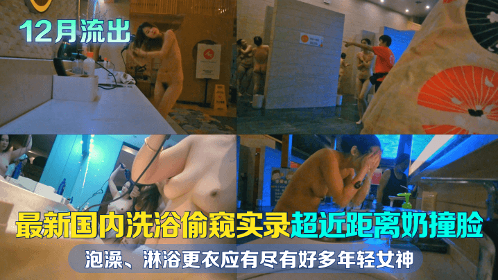 偷窥国内年轻女神洗浴！超近距离巨乳泡澡、热淋浴更衣狂野实录