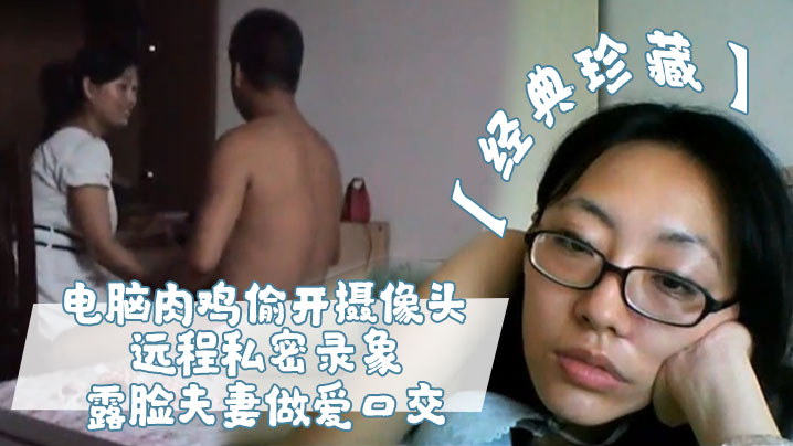 黑客绝密偷拍！露脸夫妻狂野口交内射全程，人妻淫荡高潮大曝光！