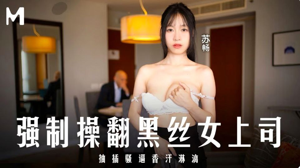 苏畅强制侵犯黑丝绝美女上司，淫穴狂抽插汁液横流
