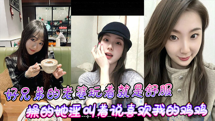 爆操好兄弟的淫荡人妻！她狂叫我的巨根比小黑还粗猛内射！