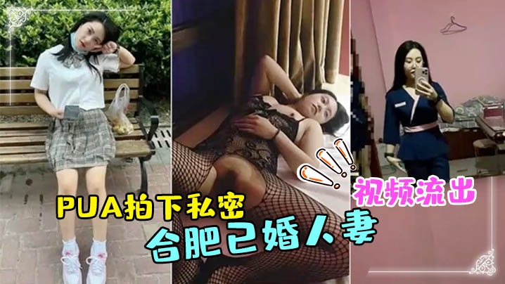 合肥人妻技师被偷拍流出！私密视频曝光，肉体彻底沦陷，骚穴被爆操内射！