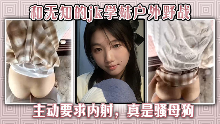 极品JK学妹户外野战狂求内射 化身骚母狗被狠爆！