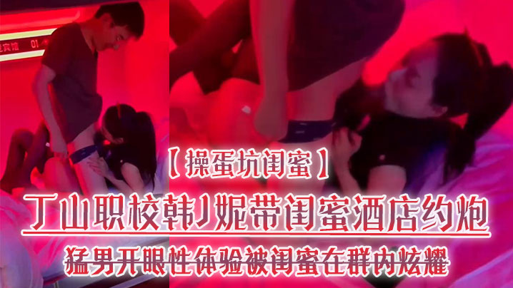 闺蜜坑货！韩J妮带人妻酒店约炮遭猛男狂干，内射视频群内传阅流出