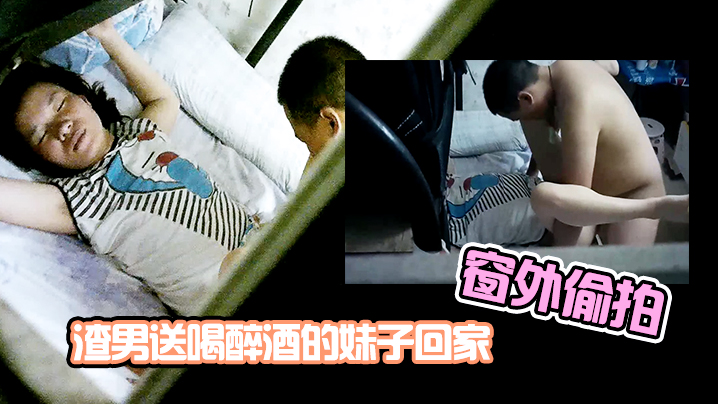 窗外偷拍！渣男夜送醉妹回家，强行内射骚穴，中途惊醒狂跑