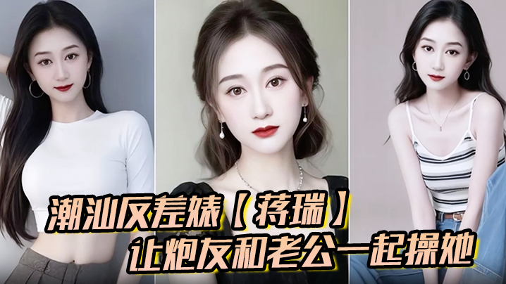 潮汕人妻蒋瑞骚话撩汉 双龙操到失禁内射