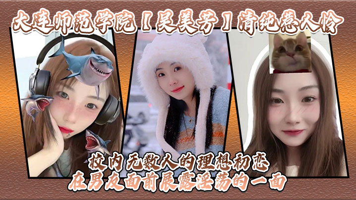 大连学院清纯校花吴美芳 被男友爆操到骚穴喷水 淫荡本性暴露