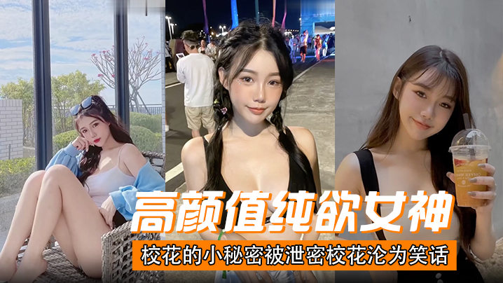 纯欲校花私密视频惨遭泄露！高潮淫叫沦为全校肉便器