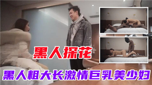黑人探花黑人粗大长激情巨乳美少妇