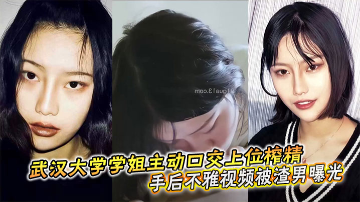 武大学姐口交上位榨精！分手后不雅视频遭渣男全网曝光狂搞骚穴
