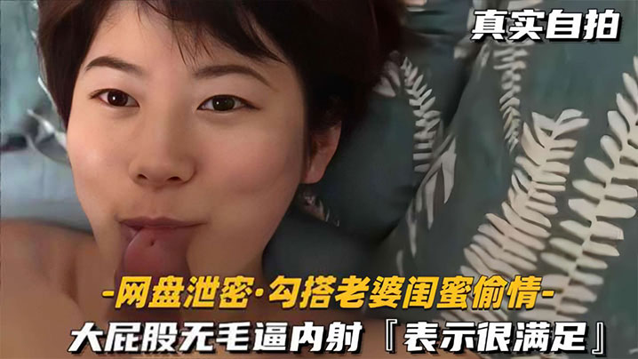 网盘泄密！狂操老婆极品闺蜜，大屁股无毛淫穴内射到潮吹高潮！