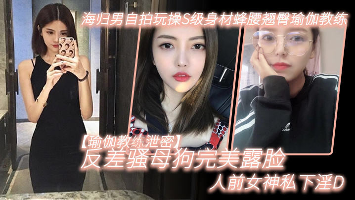 人前女神私下淫荡！瑜伽教练海归男自拍操翻S级蜂腰翘臀骚母狗