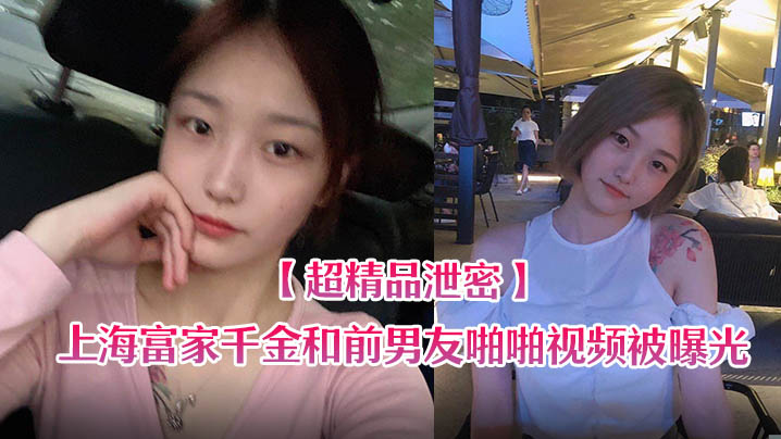 上海富家千金泄密流出！前男友狂干内射骚穴视频曝光