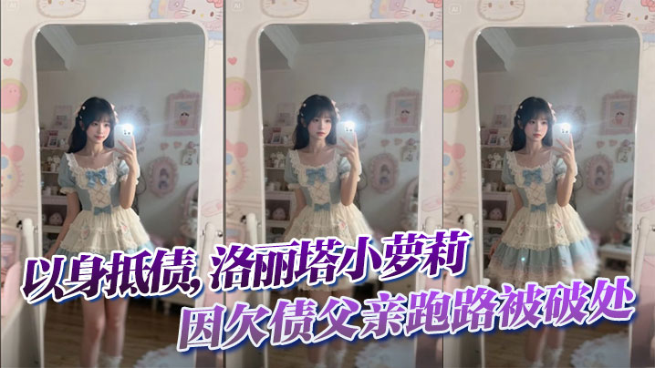 欠债父跑路 极品洛丽塔以身抵债惨遭破处狂干
