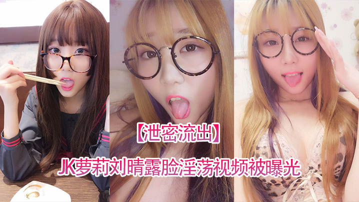反差JK萝莉刘晴露脸泄密 淫荡视频全网疯传